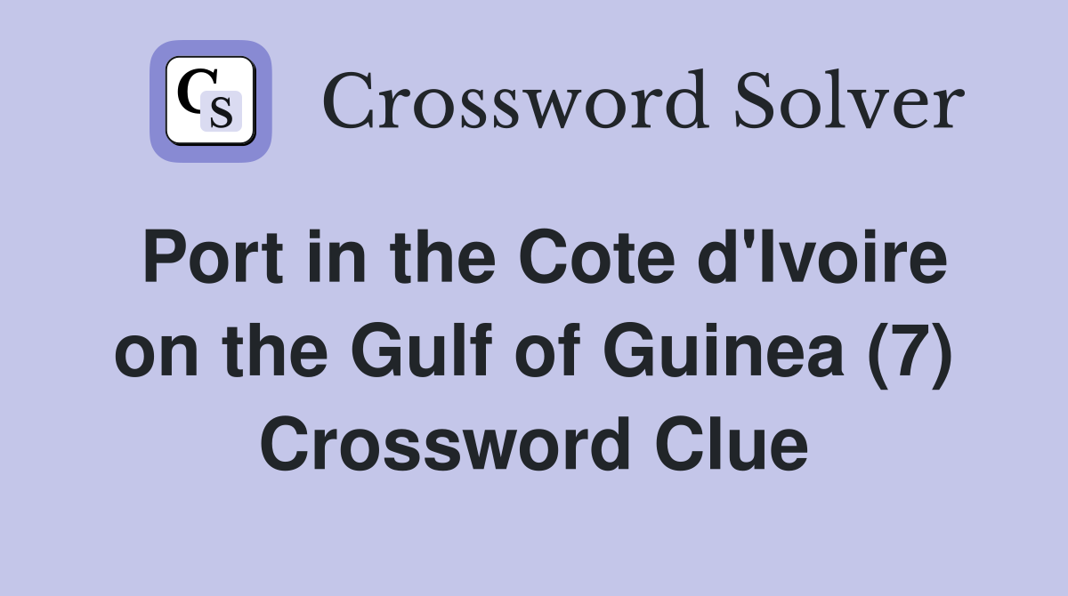 Port in the Cote d'Ivoire on the Gulf of Guinea (7) Crossword Clue
